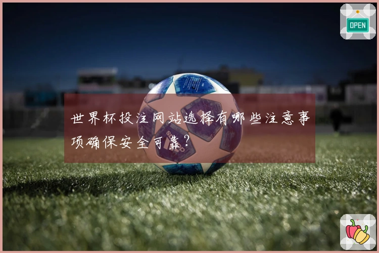 世界杯投注网站选择有哪些注意事项确保安全可靠？
