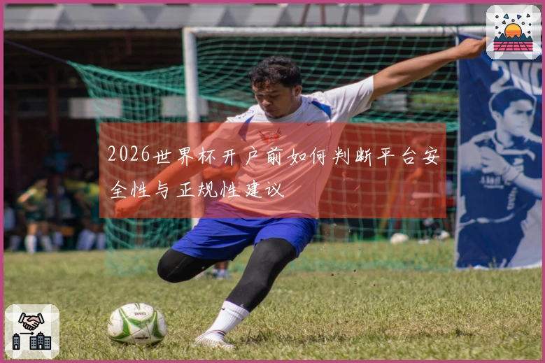 2026世界杯开户前如何判断平台安全性与正规性建议